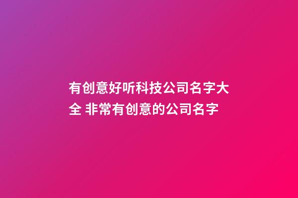 有创意好听科技公司名字大全 非常有创意的公司名字-第1张-公司起名-玄机派